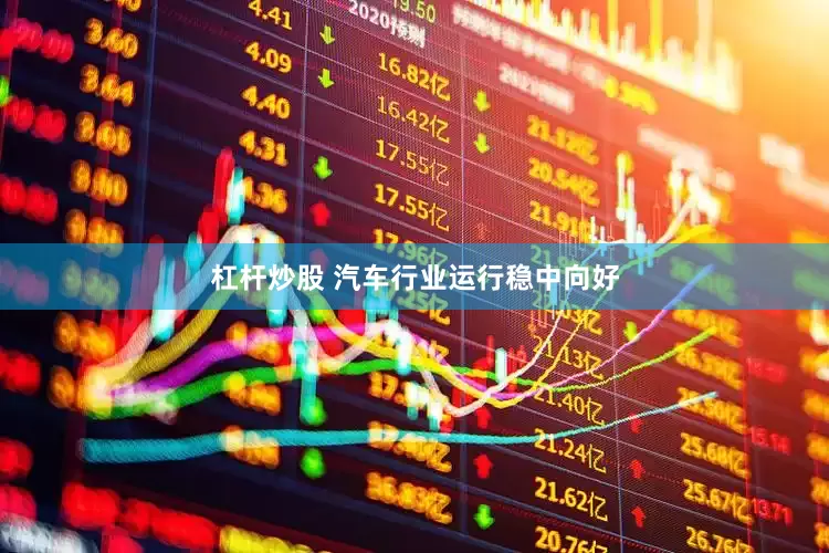 杠杆炒股 汽车行业运行稳中向好