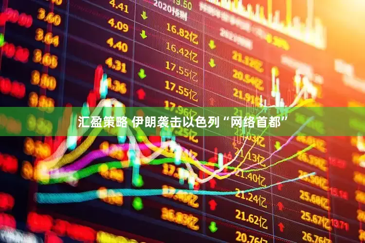 汇盈策略 伊朗袭击以色列“网络首都”