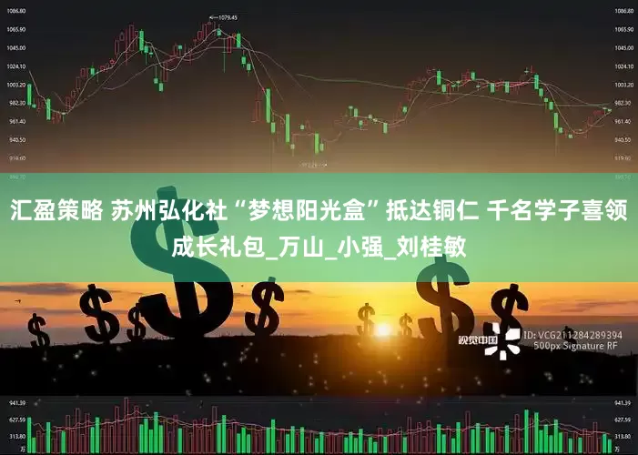 汇盈策略 苏州弘化社“梦想阳光盒”抵达铜仁 千名学子喜领成长礼包_万山_小强_刘桂敏