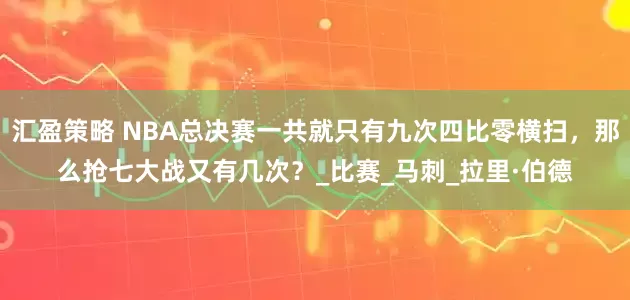 汇盈策略 NBA总决赛一共就只有九次四比零横扫，那么抢七大战又有几次？_比赛_马刺_拉里·伯德