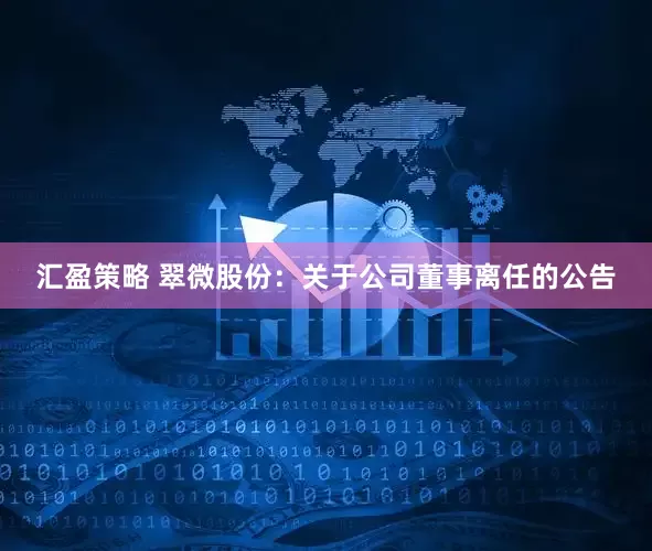 汇盈策略 翠微股份：关于公司董事离任的公告