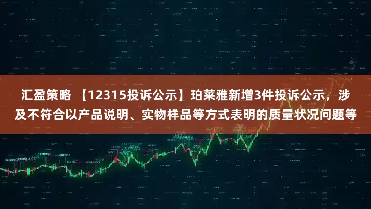 汇盈策略 【12315投诉公示】珀莱雅新增3件投诉公示，涉及不符合以产品说明、实物样品等方式表明的质量状况问题等