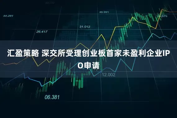 汇盈策略 深交所受理创业板首家未盈利企业IPO申请