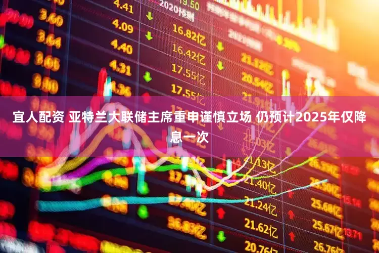 宜人配资 亚特兰大联储主席重申谨慎立场 仍预计2025年仅降息一次