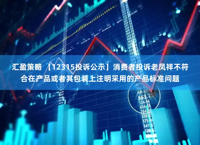 汇盈策略 【12315投诉公示】消费者投诉老凤祥不符合在产品或者其包装上注明采用的产品标准问题