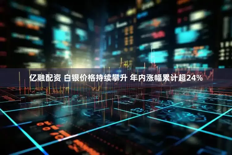 亿融配资 白银价格持续攀升 年内涨幅累计超24%