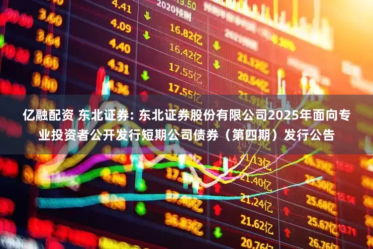 亿融配资 东北证券: 东北证券股份有限公司2025年面向专业投资者公开发行短期公司债券（第四期）发行公告