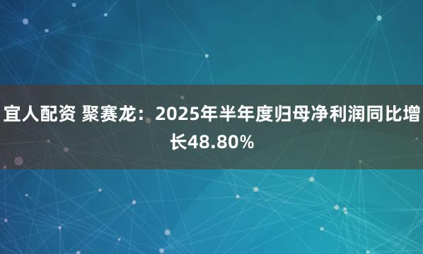 宜人配资 聚赛龙：2025年半年度归母净利润同比增长48.80%