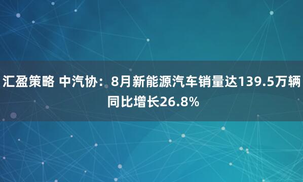 汇盈策略 中汽协：8月新能源汽车销量达139.5万辆 同比增长26.8%