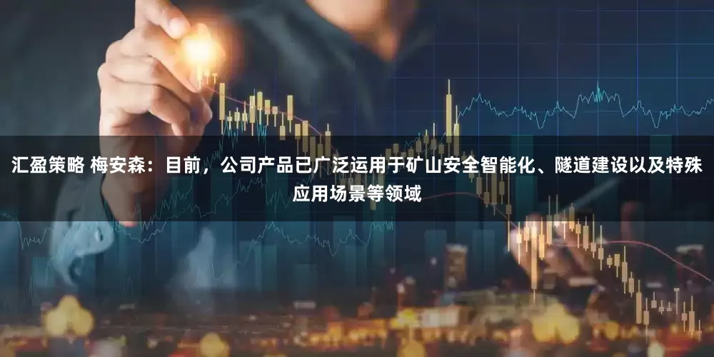 汇盈策略 梅安森：目前，公司产品已广泛运用于矿山安全智能化、隧道建设以及特殊应用场景等领域