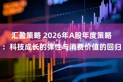 汇盈策略 2026年A股年度策略：科技成长的弹性与消费价值的回归