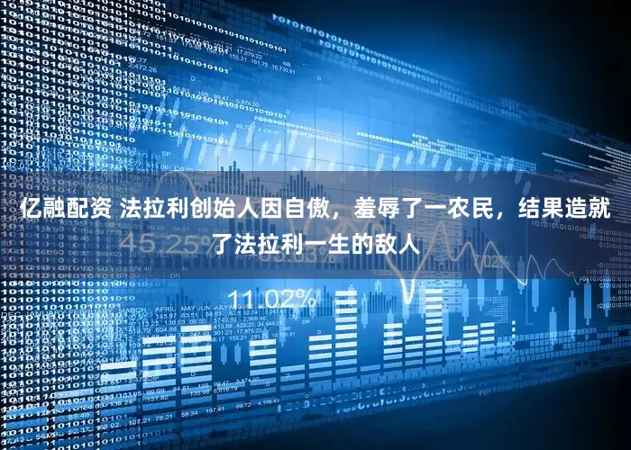 亿融配资 法拉利创始人因自傲，羞辱了一农民，结果造就了法拉利一生的敌人